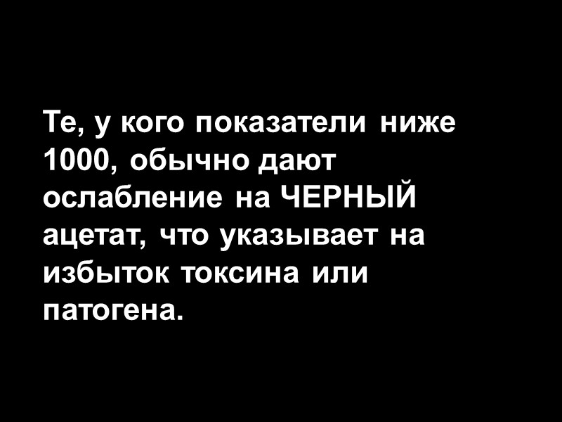 Те, у кого показатели ниже 1000, обычно дают ослабление на ЧЕРНЫЙ ацетат, что указывает